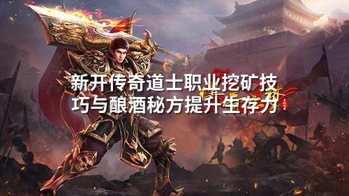 新开传奇道士职业挖矿技巧与酿酒秘方提升生存力