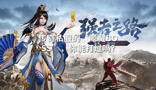 传奇私服的“隐藏BOSS”,你能打过吗?