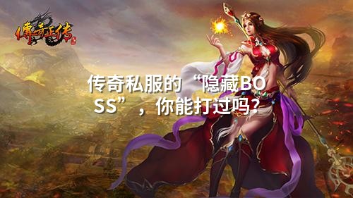 传奇私服的“隐藏BOSS”,你能打过吗?