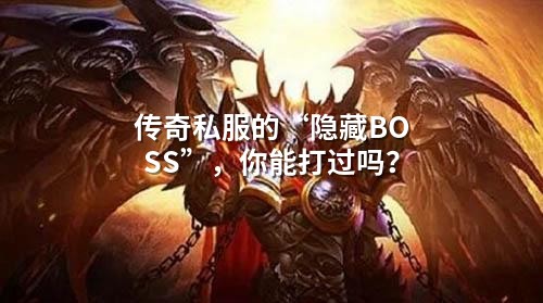 传奇私服的“隐藏BOSS”,你能打过吗?