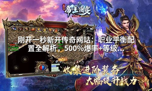 刚开一秒新开传奇网站:职业平衡配置全解析,500%爆率+等级上限提升200%的GM实用技巧