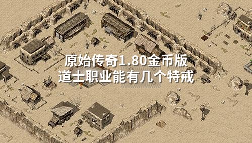 原始传奇1.80金币版道士职业能有几个特戒