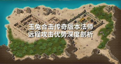 玉兔合击传奇版本法师远程攻击优势深度剖析