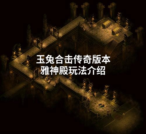 玉兔合击传奇版本雅神殿玩法介绍