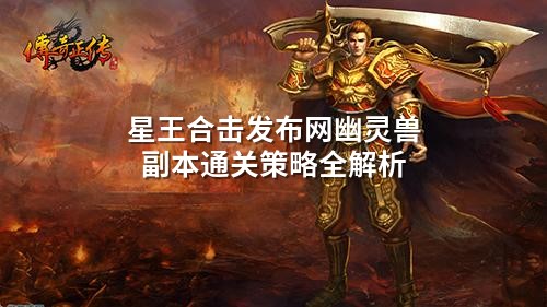 星王合击发布网幽灵兽副本通关策略全解析