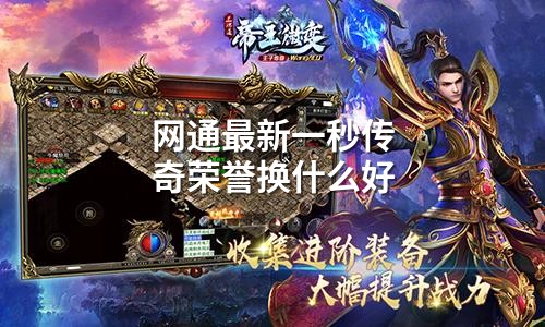 网通最新一秒传奇荣誉换什么好