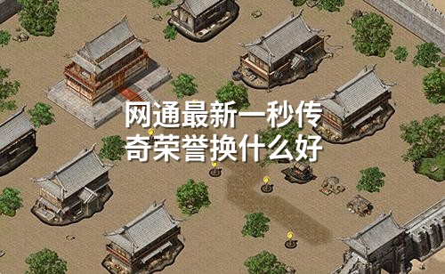 网通蕞新一秒传奇荣誉换什么好