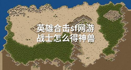 英雄合击sf网游战士怎么得神兽
