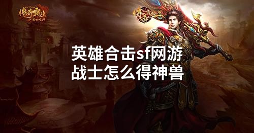 英雄合击sf网游战士怎么得神兽