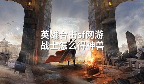 英雄合击sf网游战士怎么得神兽