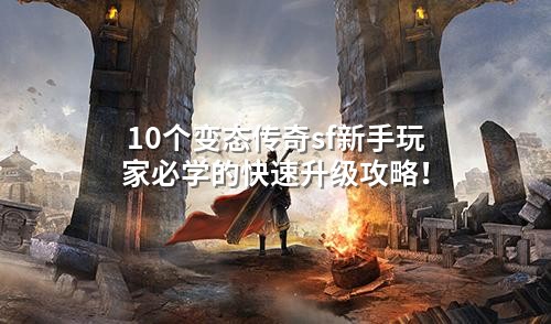 10个变态传奇sf新手玩家必学的快速升级攻略！