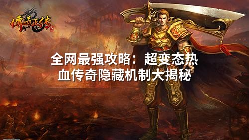 全网蕞强攻略：超变态热血传奇隐藏机制大揭秘