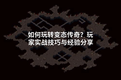 如何玩转变态传奇？玩家实战技巧与经验分享