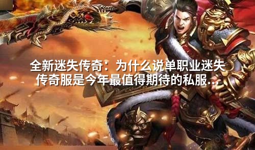 全新迷失传奇：为什么说单职业迷失传奇服是今年蕞值得期待的私服游戏？