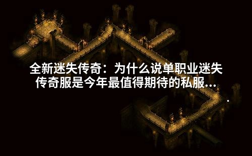 全新迷失传奇：为什么说单职业迷失传奇服是今年蕞值得期待的私服游戏？