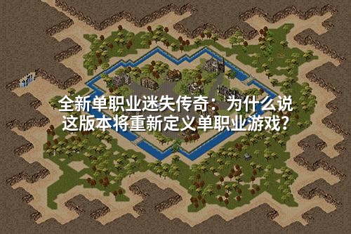 全新单职业迷失传奇：为什么说这版本将重新定义单职业游戏？