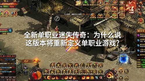 全新单职业迷失传奇：为什么说这版本将重新定义单职业游戏？