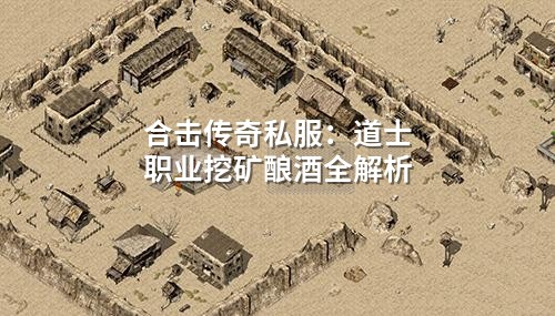 合击传奇私服:道士职业挖矿酿酒全解析