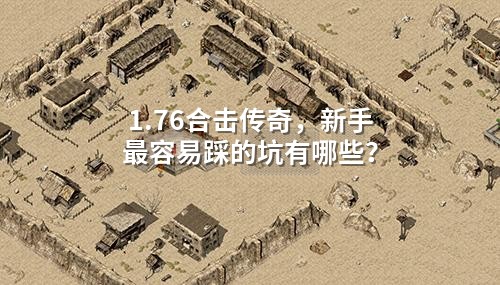 1.76合击传奇,新手蕞容易踩的坑有哪些?