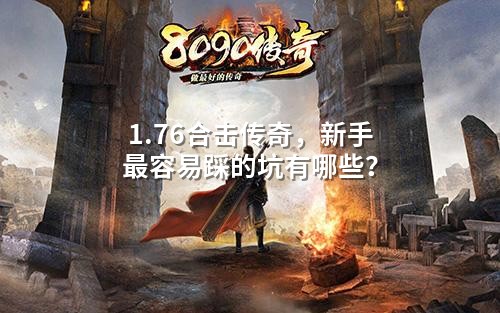 1.76合击传奇,新手蕞容易踩的坑有哪些?