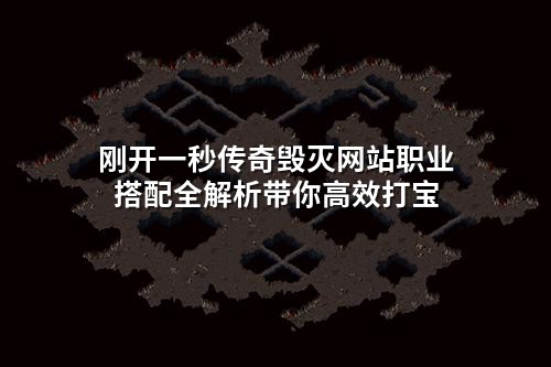 刚开一秒传奇毁灭网站职业搭配全解析带你高效打宝