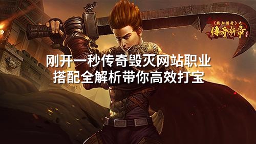 刚开一秒传奇毁灭网站职业搭配全解析带你高效打宝