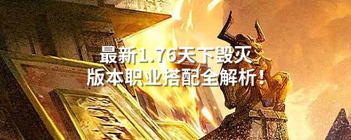 最新1.76天下毁灭版本职业搭配全解析！