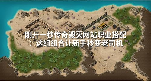 刚开一秒传奇毁灭网站职业搭配：这组组合让新手秒变老司机