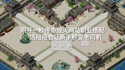 刚开一秒传奇毁灭网站职业搭配:这组组合让新手秒变老司机