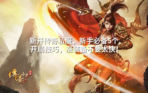 新开传奇私服,新手必备5个开局技巧,涨装备不要太快!