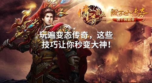 玩遍变态传奇,这些技巧让你秒变大神!
