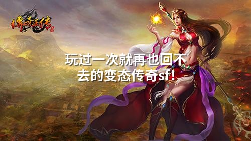 玩过一次就再也回不去的变态传奇sf！