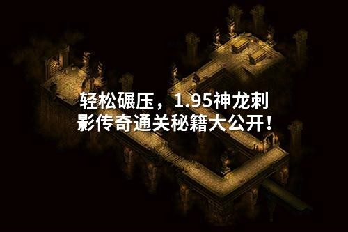 轻松碾压，1.95神龙刺影传奇通关秘籍大公开！
