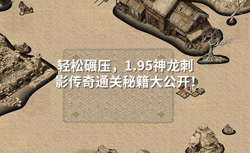 轻松碾压,1.95神龙刺影传奇通关秘籍大公开!