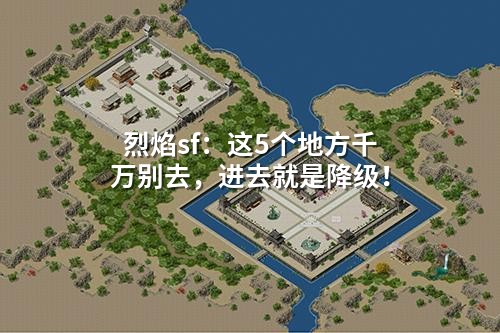 烈焰sf：这5个地方千万别去，进去就是降级！