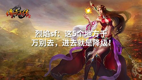 烈焰sf:这5个地方千万别去,进去就是降级!