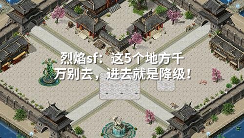 烈焰sf:这5个地方千万别去,进去就是降级!