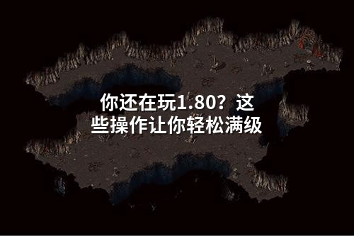 你还在玩1.80?这些操作让你轻松满级