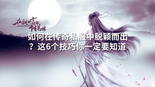 如何在传奇私服中脱颖而出？这6个技巧你一定要知道