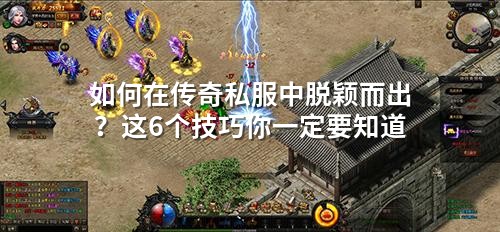 如何在传奇私服中脱颖而出?这6个技巧你一定要知道