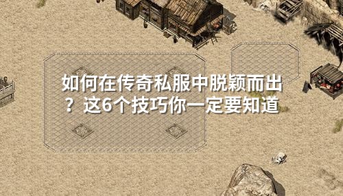如何在传奇私服中脱颖而出?这6个技巧你一定要知道