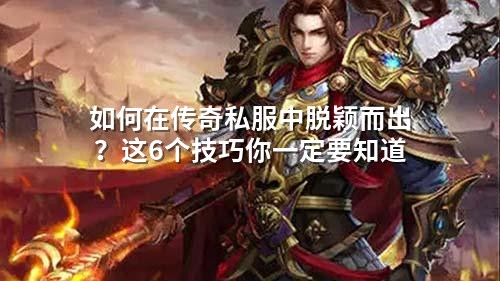如何在传奇私服中脱颖而出?这6个技巧你一定要知道