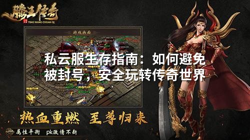 私云服生存指南：如何避免被封号，安全玩转传奇世界