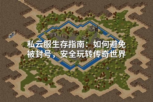 私云服生存指南:如何避免被封号,安全玩转传奇世界