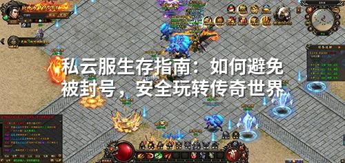 私云服生存指南:如何避免被封号,安全玩转传奇世界