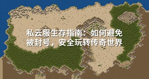 私云服生存指南:如何避免被封号,安全玩转传奇世界
