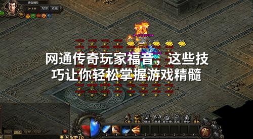 网通传奇玩家福音,这些技巧让你轻松掌握游戏精髓