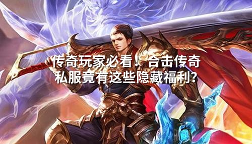 传奇玩家必看！合击传奇私服竟有这些隐藏福利？