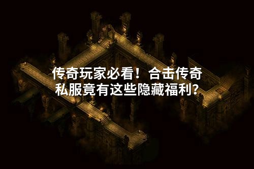 传奇玩家必看!合击传奇私服竟有这些隐藏福利?