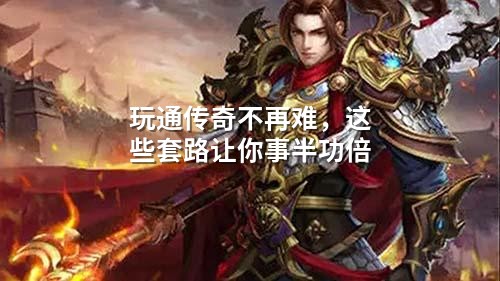 玩通传奇不再难,这些套路让你事半功倍
